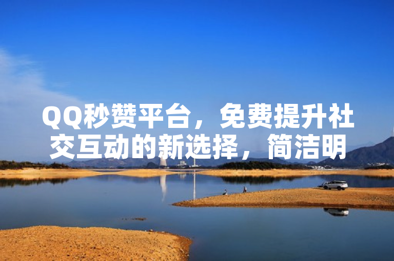 QQ秒赞平台，免费提升社交互动的新选择，简洁明了地概括了QQ免费秒赞业务网站平台的核心功能，即提供免费的秒赞服务，旨在帮助用户提升社交互动。同时，标题也突出了该平台是用户的新选择，具有一定的吸引力和新颖性。