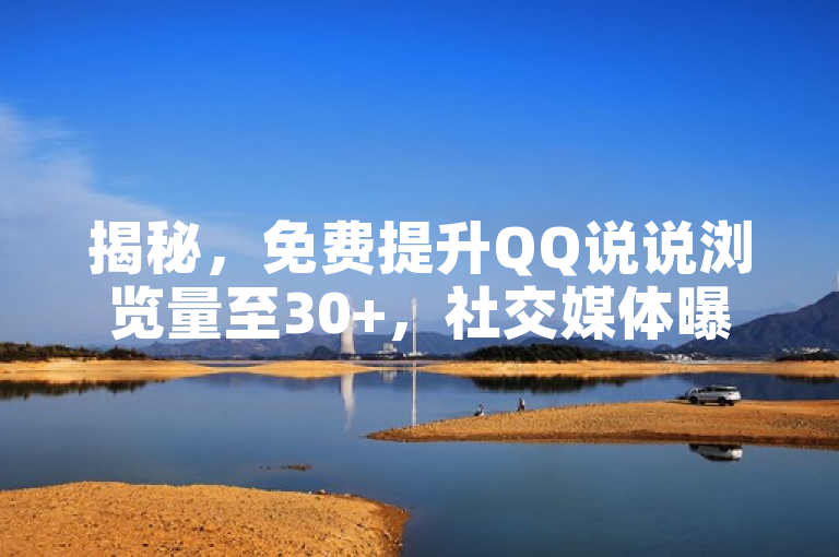揭秘，免费提升QQ说说浏览量至30+，社交媒体曝光技巧大公开！