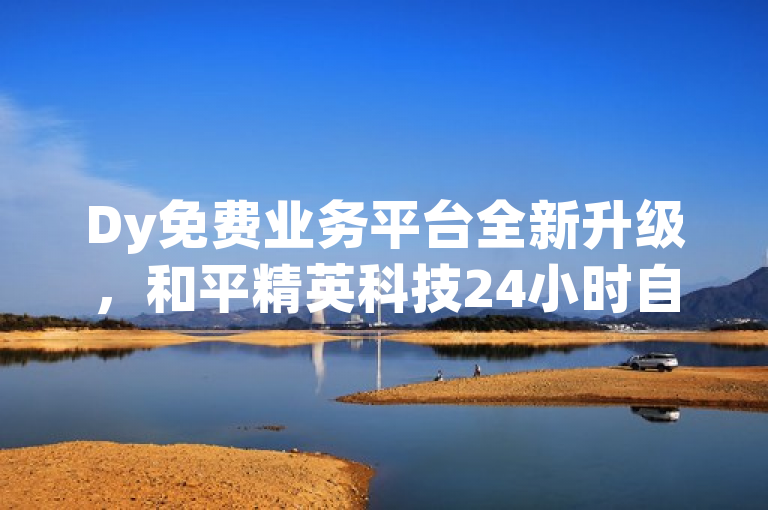 Dy免费业务平台全新升级，和平精英科技24小时自助下单，快手业务秒到账，QQSVIP免费领取！探索无界体验！，简洁明了地传达了Dy免费业务平台的最新服务和优惠活动。通过强调全新升级、24小时自助下单、秒到账以及免费领取，能够吸引用户的注意力，并激发他们对新功能和优惠的兴趣。