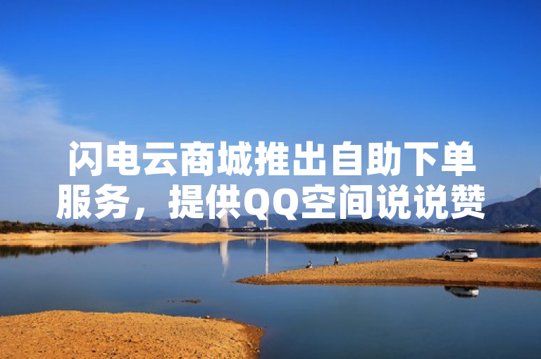 闪电云商城推出自助下单服务，提供QQ空间说说赞低价充值