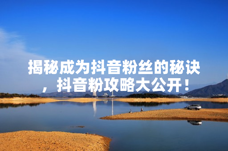 揭秘成为抖音粉丝的秘诀，抖音粉攻略大公开！