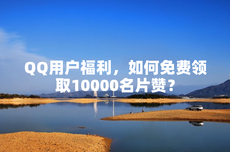 QQ用户福利，如何免费领取10000名片赞？