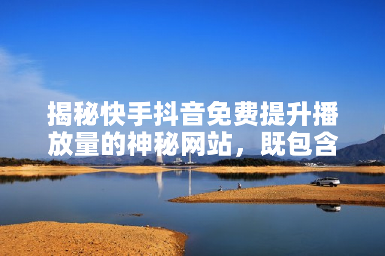 揭秘快手抖音免费提升播放量的神秘网站，既包含了核心关键词快手、抖音、免费播放量和神秘网站，又通过揭秘一词激发了用户的好奇心，想要了解具体内容。同时，标题长度适中，符合新闻标题的简洁性要求，也避免了夸大其词或使用过度修饰语言的问题。