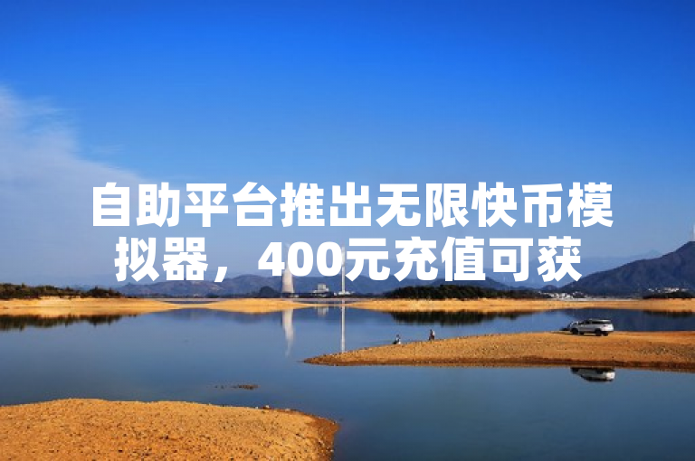 自助平台推出无限快币模拟器，400元充值可获50000抖音币