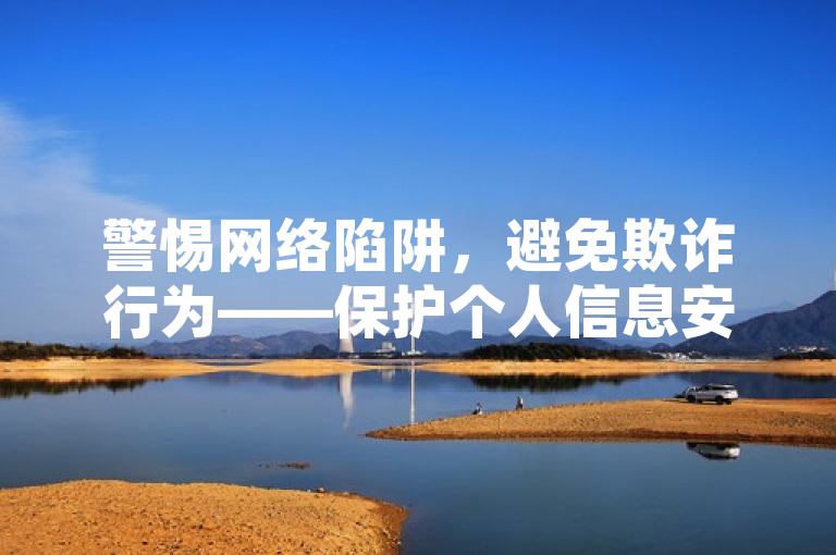 警惕网络陷阱，避免欺诈行为——保护个人信息安全的重要性。