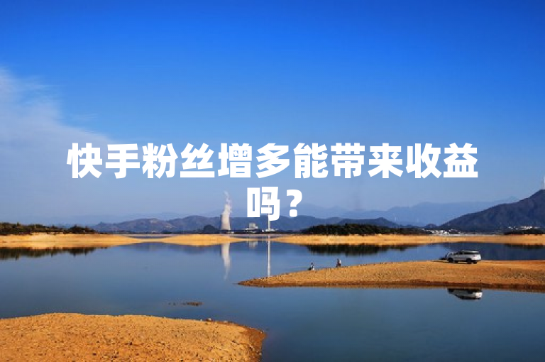 快手粉丝增多能带来收益吗？