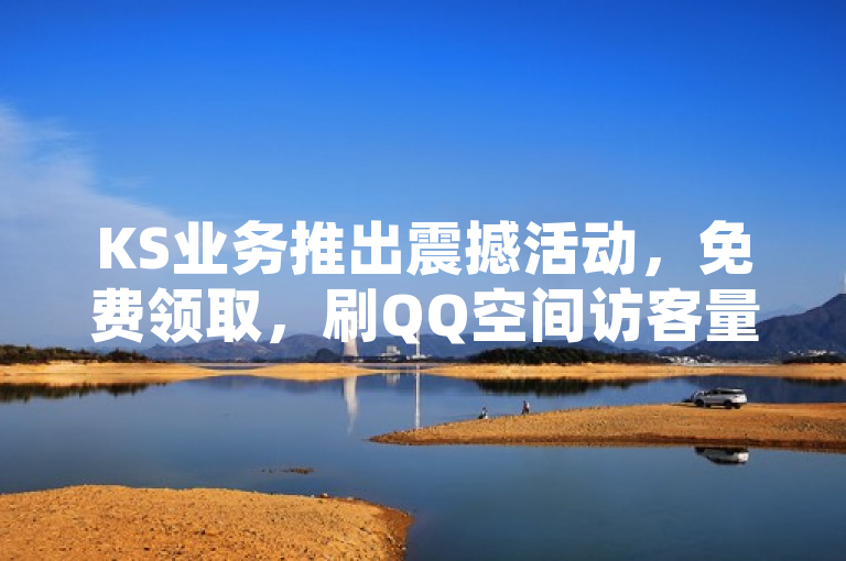 KS业务推出震撼活动，免费领取，刷QQ空间访客量网址仅需一万一元！，简洁明了地传达了KS业务正在举办一项特殊活动，用户可以通过特定网址免费领取服务，而且特别强调了刷QQ空间访客量的价格优惠。