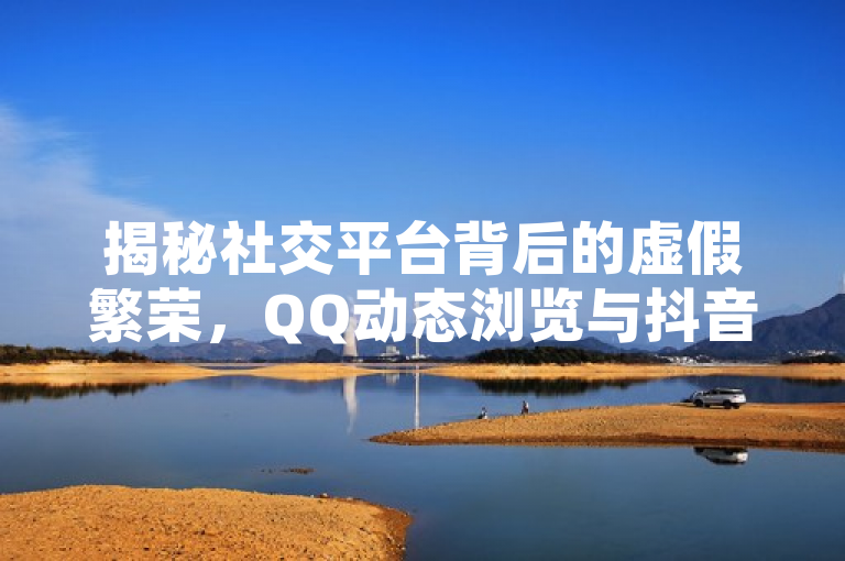 揭秘社交平台背后的虚假繁荣，QQ动态浏览与抖音粉丝增长黑幕，揭示了当前社交平台上存在的一种现象，即通过非正规手段（如自助下单平台）来人为增加QQ动态的浏览量和抖音粉丝数，反映了社交媒体表面繁荣背后可能存在的数据造假问题。使用了黑幕一词吸引读者注意，暗示文章将探讨这些不正当行为及其对社交平台生态的影响。