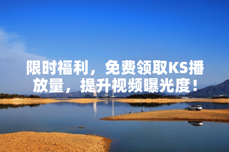 限时福利，免费领取KS播放量，提升视频曝光度！