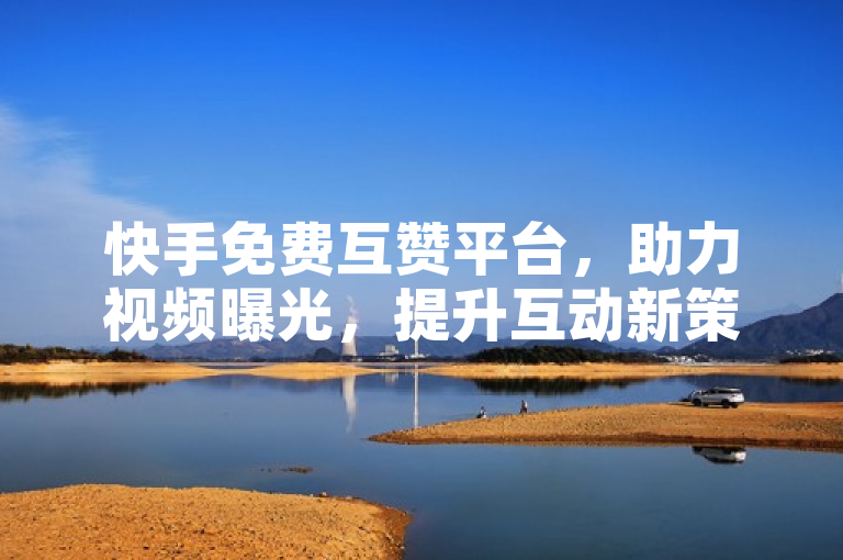 快手免费互赞平台，助力视频曝光，提升互动新策略，突出了快手免费互赞平台的主要功能，即为用户视频带来更高的曝光率和更强的互动性。同时，标题中的新策略一词也暗示了该平台为用户在快手上获得更多关注提供了一种新颖且有效的方式。
