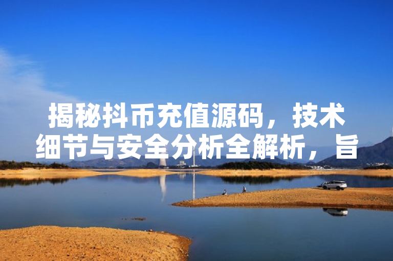 揭秘抖币充值源码，技术细节与安全分析全解析，旨在吸引读者对抖币充值系统背后的技术细节和安全性进行全面了解。文章将深入探讨抖币充值源码，揭示其技术实现方式，并分析潜在的安全风险及防范措施。通过阅读本文，读者将对抖币充值系统有更全面的认识，并了解到如何保障自身账户安全。
