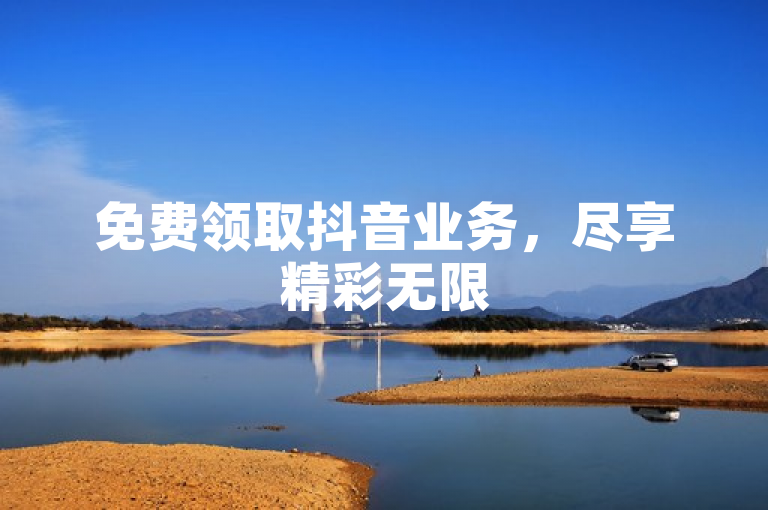 免费领取抖音业务，尽享精彩无限