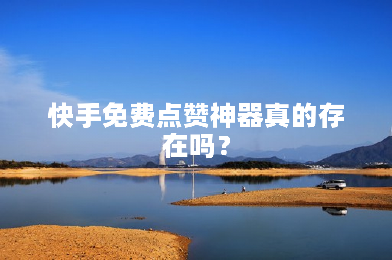 快手免费点赞神器真的存在吗？
