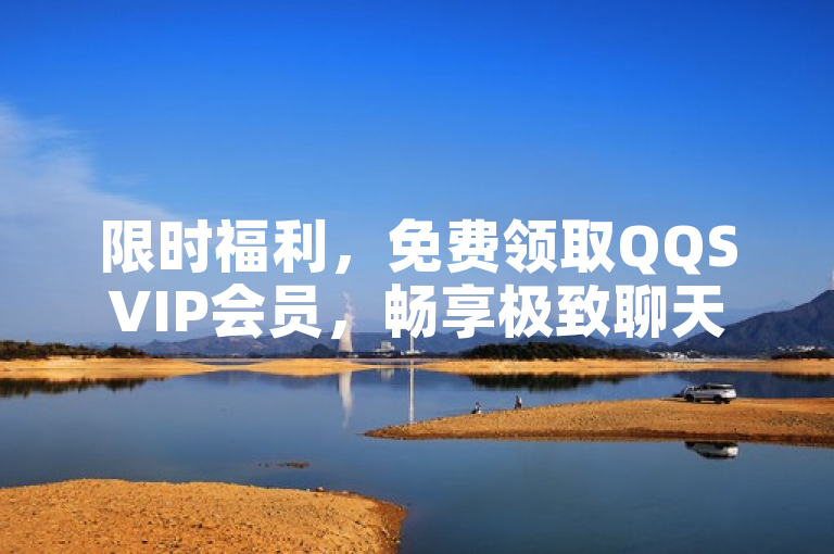 限时福利，免费领取QQSVIP会员，畅享极致聊天体验！