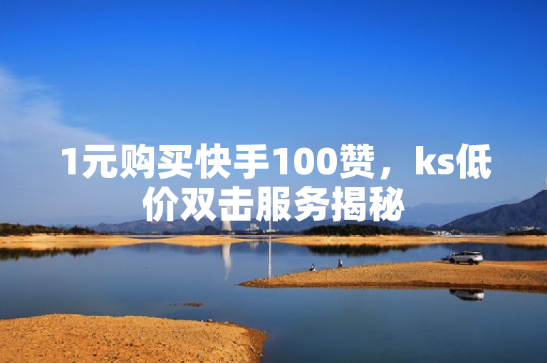 1元购买快手100赞，ks低价双击服务揭秘