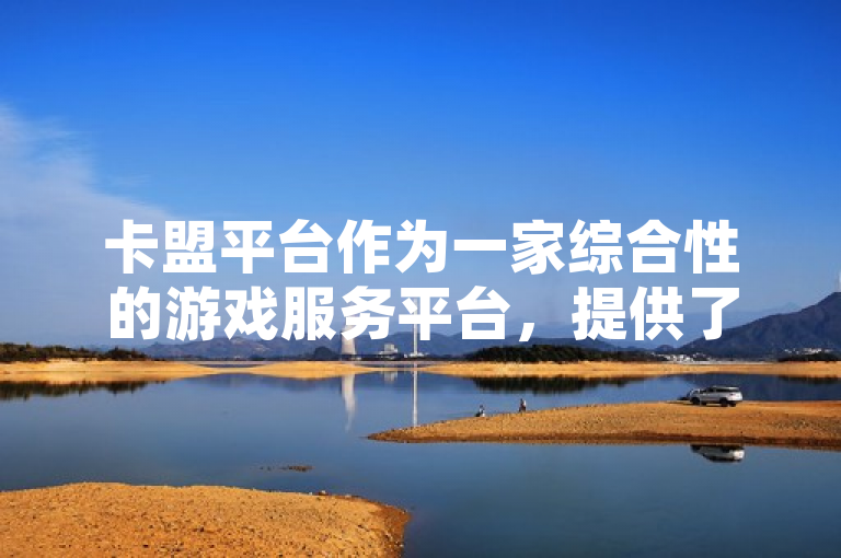 卡盟平台作为一家综合性的游戏服务平台，提供了多种游戏相关服务。在QQ业务方面，卡盟平台也发挥了重要作用。以下是关于卡盟平台QQ业务优势及应用的新闻类标题建议，，卡盟平台助力QQ业务发展，打造全方位数字生态体系，突出了卡盟平台在推动QQ业务发展中的作用，以及它在构建全方位数字生态体系中的贡献。它强调了卡盟平台与QQ业务的紧密合作关系，并暗示了这种合作对于整个数字生态体系的积极影响。