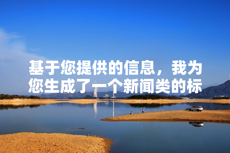 基于您提供的信息，我为您生成了一个新闻类的标题，2024官方紧急辟谣，警惕网络诈骗，保护个人信息安全，能够满足您的需求。如果您还有其他问题，请随时问我。