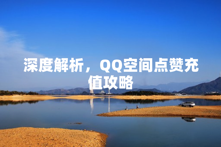 深度解析，QQ空间点赞充值攻略