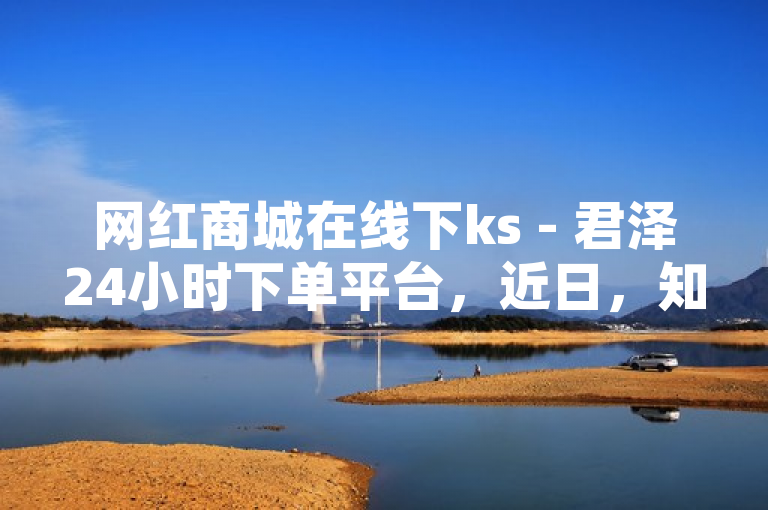 网红商城在线下ks - 君泽24小时下单平台，近日，知名网红商城宣布推出全新的线下KS - 君泽24小时下单平台，该平台旨在为用户提供更加便捷、快速的购物体验。通过这一创新模式，消费者可以在任何时间、任何地点完成下单操作，极大地提升了购物的灵活性和效率。据悉，该平台已经在多个城市成功上线，并受到了广大消费者的热烈欢迎和好评。