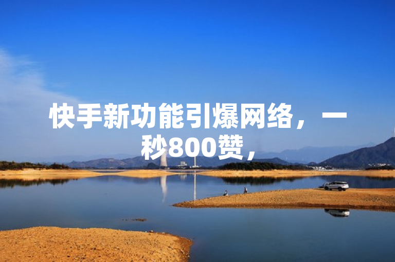 快手新功能引爆网络，一秒800赞，5万空间访问量免费送！