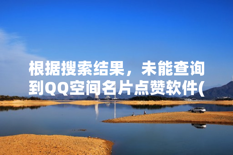 根据搜索结果，未能查询到QQ空间名片点赞软件(工具)的新闻类标题。在报道此类信息时，建议采用客观和中立的语言，避免夸大其影响或功能，同时确保报道内容准确无误，尊重用户隐私和网络安全法规。