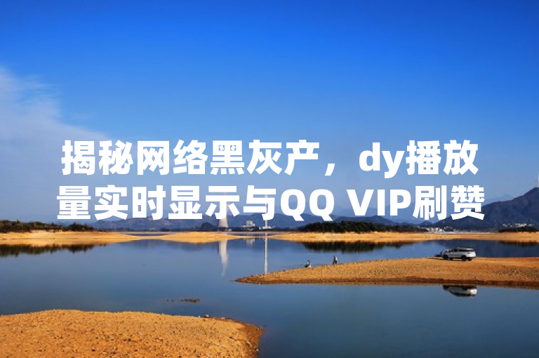 揭秘网络黑灰产，dy播放量实时显示与QQ VIP刷赞平台内幕，旨在吸引读者关注并提高对网络黑灰产业链的认识。通过提到独家揭秘，增加了新闻的吸引力和可信度，鼓励读者点击了解详情。