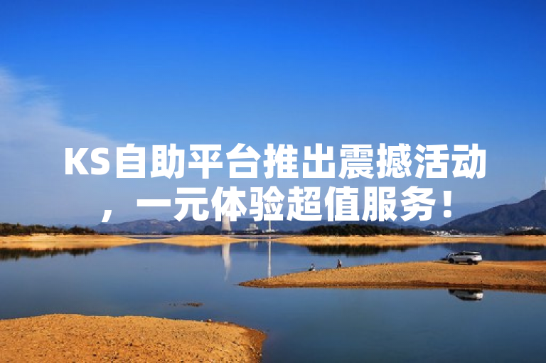 KS自助平台推出震撼活动，一元体验超值服务！
