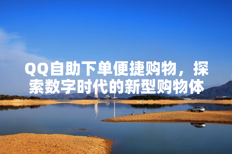 QQ自助下单便捷购物，探索数字时代的新型购物体验