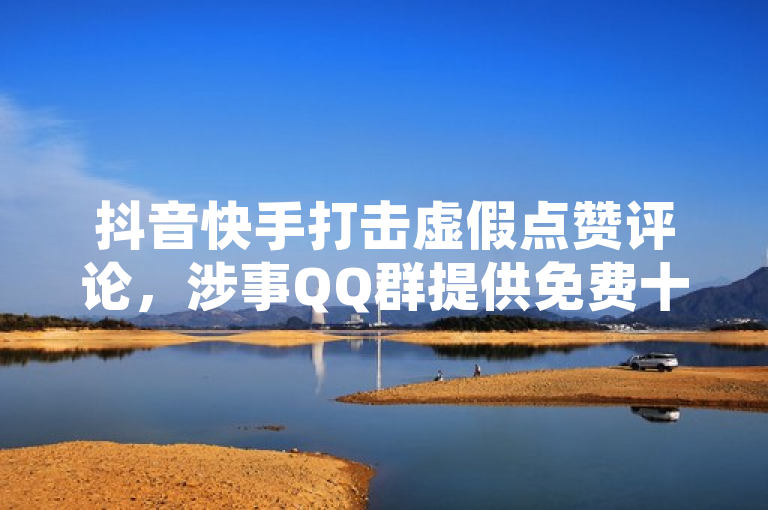 抖音快手打击虚假点赞评论，涉事QQ群提供免费十万赞服务被封禁，简洁明了地传达了事件的核心信息，即抖音和快手两大短视频平台对虚假点赞评论行为进行了打击，并且涉及到一个提供免费十万赞服务的QQ群被封禁。这既突出了平台的管理措施，也指出了违规行为的具体表现，具有较高的新闻价值和传播效果。