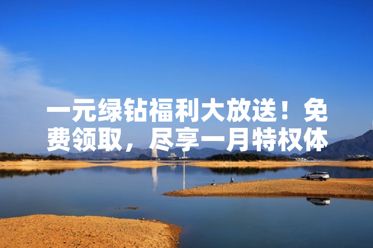 一元绿钻福利大放送！免费领取，尽享一月特权体验