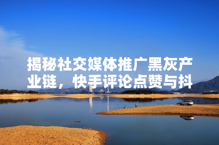 揭秘社交媒体推广黑灰产业链，快手评论点赞与抖音粉丝增长服务背后的风险，揭示了社交媒体平台上存在的一种非法或违规的推广手段，涉及到通过非官方渠道快速增加快手评论点赞数和抖音粉丝数量的服务。这些服务往往通过第三方平台提供，可能涉及使用机器人账号、虚假账号或黑客技术等手段来实现快速增长，违反了社交平台的使用条款，并可能导致用户账号被封禁或其他法律后果。同时，这样的黑灰产业链也反映了社交媒体营销领域的一些不正当竞争现象。