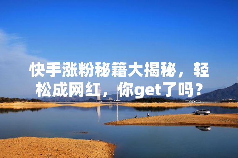 快手涨粉秘籍大揭秘，轻松成网红，你get了吗？
