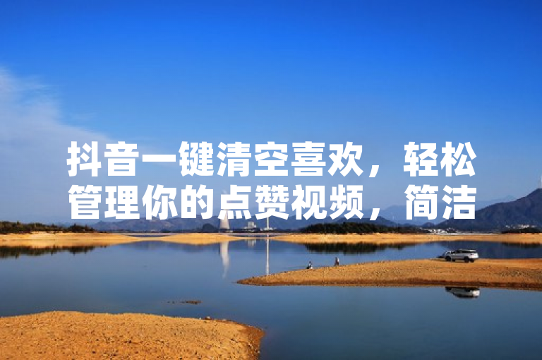 抖音一键清空喜欢，轻松管理你的点赞视频，简洁明了地传达了文章内容的核心信息，即教用户如何在抖音上快速取消所有他们曾经点赞的视频。通过使用一键清空这样的表述，突出了操作的简便性和效率，同时也吸引了那些希望优化自己抖音账户或出于隐私考虑想要清除点赞记录的用户。此外，轻松管理你的点赞视频这一部分则强调了该技巧带来的好处，鼓励读者采取行动来整理自己的抖音喜好。