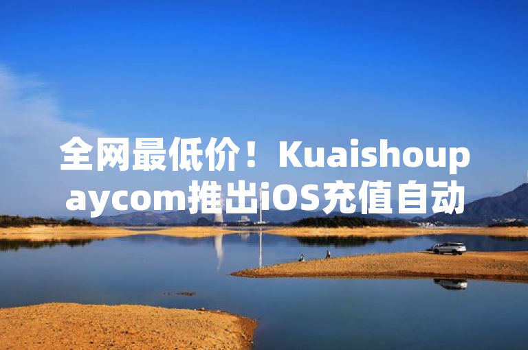 全网最低价！Kuaishoupaycom推出iOS充值自动发卡服务