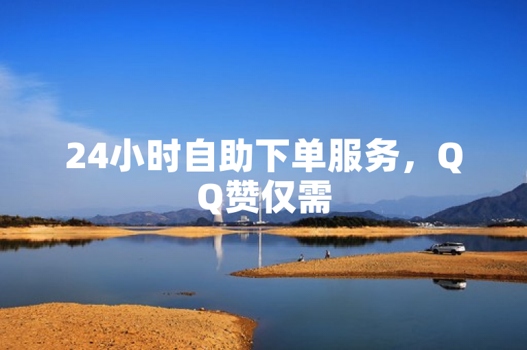 24小时自助下单服务，QQ赞仅需50元，便捷提升社交互动