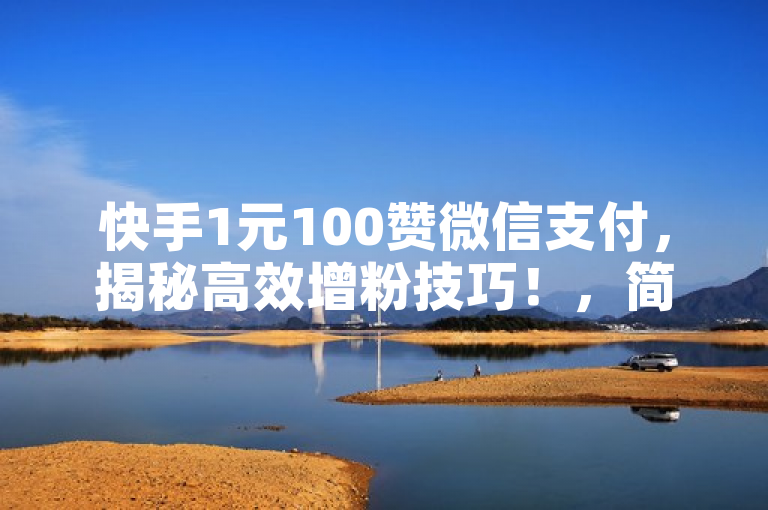 快手1元100赞微信支付，揭秘高效增粉技巧！，简洁明了地传达了核心信息，用户可以通过微信支付在快手平台上以低成本快速增加点赞数。同时，它也暗示了文章将分享一些实用的技巧和方法，吸引那些希望提升自己社交媒体影响力的读者。
