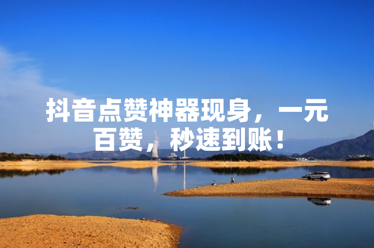 抖音点赞神器现身，一元百赞，秒速到账！