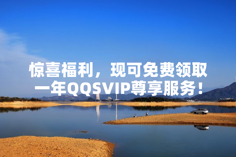 惊喜福利，现可免费领取一年QQSVIP尊享服务！