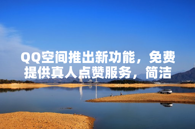 QQ空间推出新功能，免费提供真人点赞服务，简洁明了地概括了QQ空间最新推出的免费真人点赞服务。通过使用新功能一词吸引用户关注，强调这是一项新增的服务。同时，明确指出该服务是免费的，并且是由真人提供的点赞，增加了服务的吸引力和可信度。