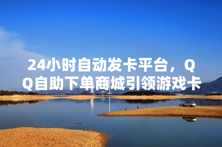 24小时自动发卡平台，QQ自助下单商城引领游戏卡盟新潮流，ks业务下单软件提供最低价服务，揭秘qq说说秒赞技巧，综合了您提供的三个主要信息点。首先提到了QQ自助下单商城和游戏卡盟24小时自动发卡平台，突出了平台的全天候服务特点。接着提到了ks业务自助下单软件最低价，说明了该平台在价格方面的竞争优势。最后，qq说说秒赞是怎么弄的被转化为揭秘qq说说秒赞技巧，增加了标题的吸引力和神秘感，同时保持了与原标题内容的相关性。整个标题简洁明了，涵盖了原文的主要内容，并具有一定的吸引力和新闻价值。