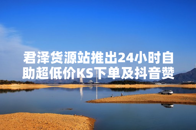 君泽货源站推出24小时自助超低价KS下单及抖音赞充值服务，网红助手随时待命，简洁明了地概括了君泽货源站提供的主要服务，包括全天候自助超低价KS（快手）下单、抖音赞充值入口以及作为网红的24小时下单助手，突出了其便捷性、经济性和对网红用户的支持。