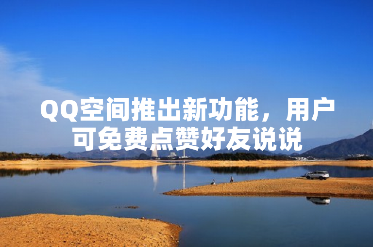 QQ空间推出新功能，用户可免费点赞好友说说