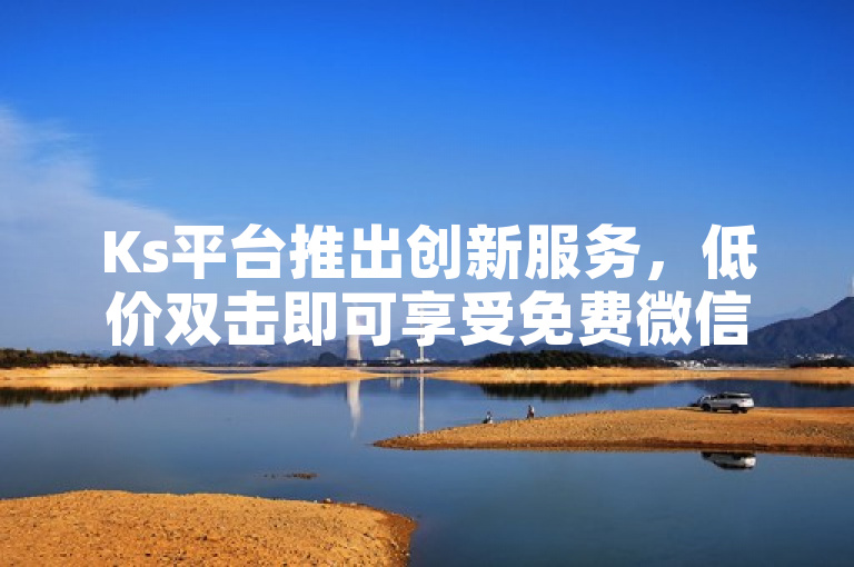 Ks平台推出创新服务，低价双击即可享受免费微信支付体验，简洁明了地概括了Ks平台新推出的服务特点，即用户通过简单的低价双击操作，就能享受到免费的微信支付功能，既突出了服务的创新性，又强调了用户体验的便捷性，符合新闻标题的撰写要求。