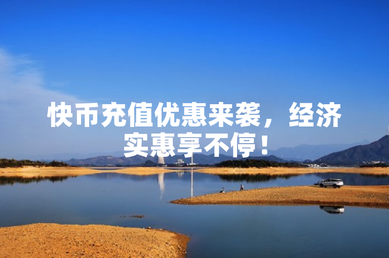 快币充值优惠来袭，经济实惠享不停！