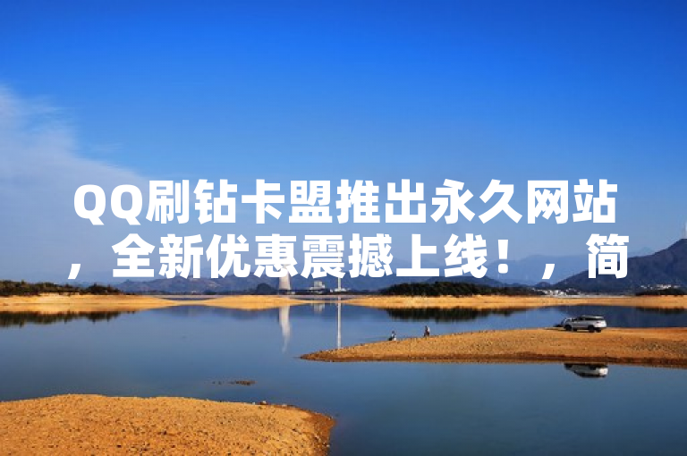 QQ刷钻卡盟推出永久网站，全新优惠震撼上线！，简洁明了地概括了新闻的主要内容，即QQ刷钻卡盟推出了一个永久网站，并且有全新的优惠活动。这样的标题能够吸引目标读者的注意力，同时提供了足够的信息让他们了解新闻的核心内容。