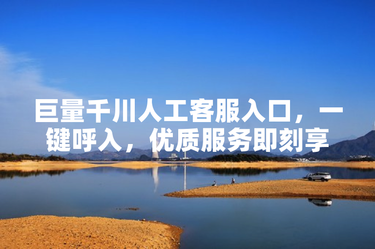 巨量千川人工客服入口，一键呼入，优质服务即刻享受！