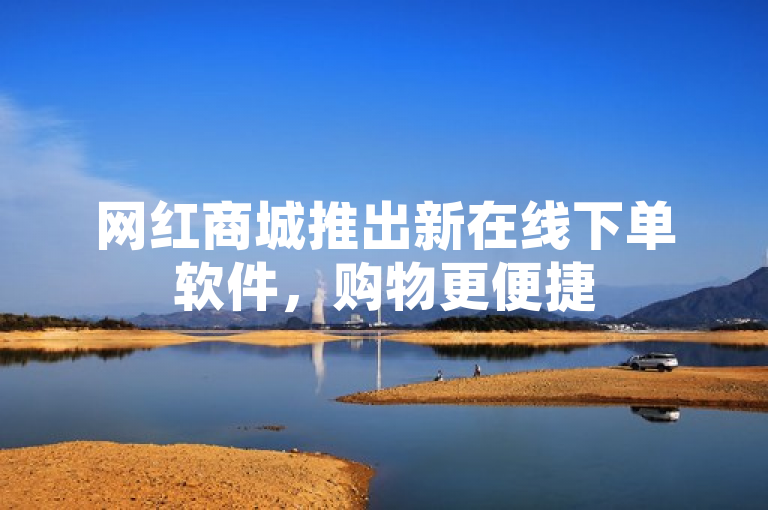 网红商城推出新在线下单软件，购物更便捷