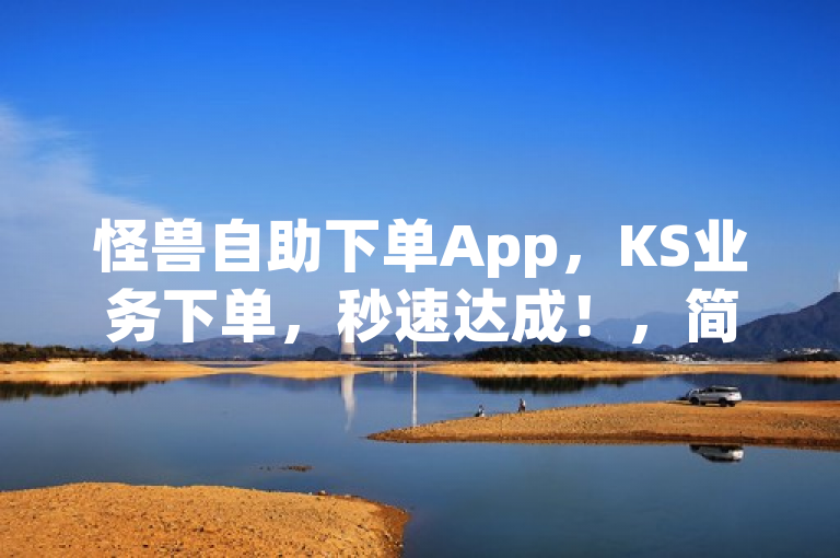 怪兽自助下单App，KS业务下单，秒速达成！，简洁明了地传达了怪兽自助下单App这一应用的核心功能及其优势。通过强调KS业务下单和秒速达成，突出了该应用在处理特定业务（KS业务）时的高效性和便捷性，吸引目标用户群体的关注。同时，标题也符合新闻标题的撰写要求，简洁有力，易于理解。