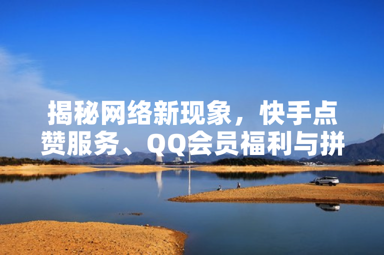 揭秘网络新现象，快手点赞服务、QQ会员福利与拼多多助力网站的兴起，简洁明了地概括了您提供的内容，包括快手上的点赞服务、QQ SVIP会员的免费领取以及拼多多助力网站的信息。这样的标题能够吸引读者的注意力，同时涵盖了所有关键点。希望这个标题能够满足您的需求。如果您还有其他问题，请随时问我。