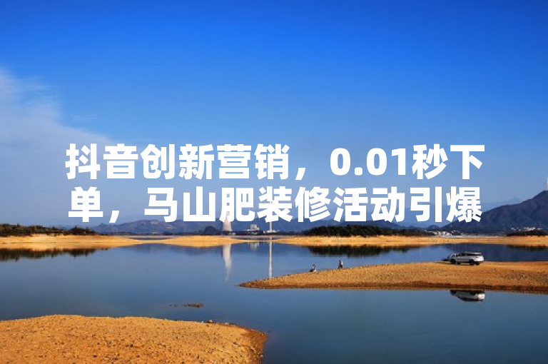 抖音创新营销，0.01秒下单，马山肥装修活动引爆2024新潮流！，简洁明了地概括了抖音点赞双击播放0.01下单大地房产马山肥装修活动的核心亮点。通过强调0.01秒下单的速度与便捷性，吸引了读者的注意力；同时提到马山肥装修活动，明确了活动的主题和对象；最后以引爆2024新潮流作为结尾，既突出了活动的时效性和前瞻性，又增加了吸引力和期待感。